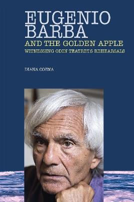Eugenio Barba and the Golden Apple: Witnessing Odin Teatret's Rehearsals - Diana Cozma - cover