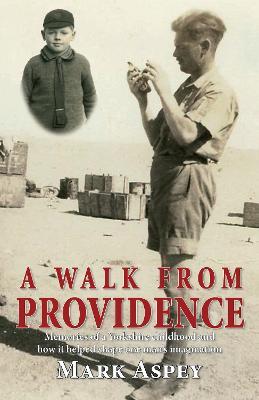A Walk from Providence: Memories of a Yorkshire childhood and how it  helped shape one man's imagination - Mark Aspey - cover