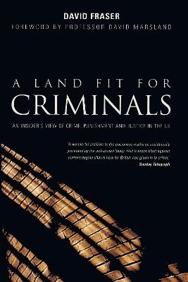 A Land Fit for Criminals: An Insider's View Of Crime, Punishment And Justice In The UK - David Fraser - cover