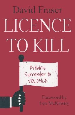 Licence To Kill: Britain's Surrender To Violence - David Fraser - cover