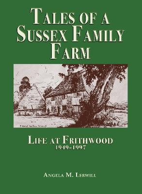 Tales of a Sussex Family Farm: Life At Frithwood 1949-1997 - Angela M. Lerwill - cover