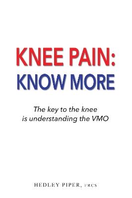 Knee Pain: Know More: The key to the knee is understanding the V.M.O. - Hedley Piper - cover
