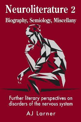 Neuroliterature 2 Biography, Semiology, Miscellany: Further literary perspectives on disorders of the nervous system - Andrew J Larner - cover