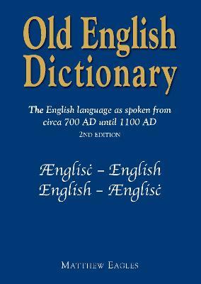 Old English Dictionary: The English language as spoken from circa 700 AD until 1100 AD - Matthew Eagles - cover