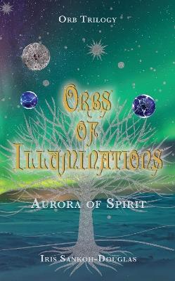 Orbs of Illuminations: Aurora of Spirit - Iris Sankoh-Douglas - cover