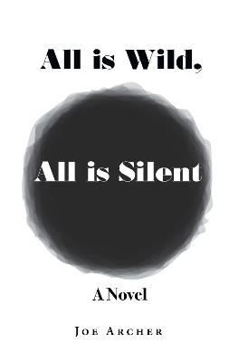 All is Wild, All is Silent: A Novel - Joe Archer - cover