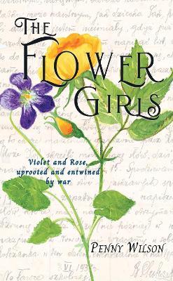 The Flower Girls: Violet and Rose, uprooted and entwined by war - Penny Wilson - cover
