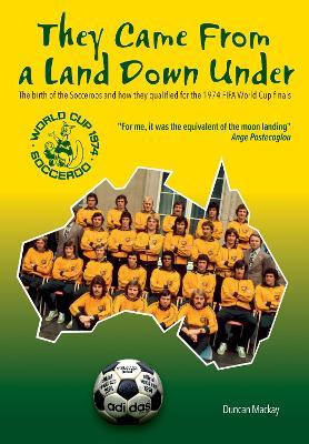They came from a land down under: The birth of the Socceroos and how they qualified for the 1974 FIFA World Cup finals - Duncan Mackay - cover