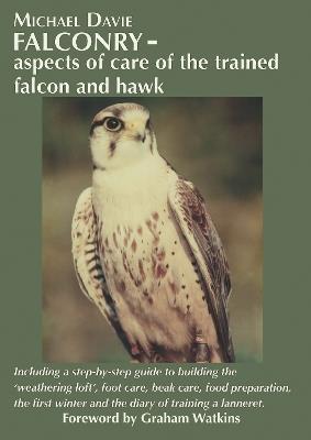 Falconry – aspects of care of the trained falcon and hawk: Including a step-by-step guide to building the ‘weathering loft’, foot care, beak care, food preparation, the first winter and the diary of training a lanneret. - Michael Davie - cover