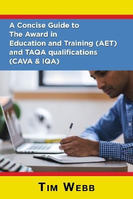 A Concise Guide to The Award in Education and Training (AET) and TAQA qualifications (CAVA & IQA) - Tim Webb - cover