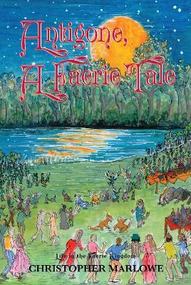 Antigone: A Faerie Tale: Life in the Faerie Kingdom - Christopher Marlowe - cover