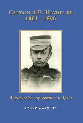 CAPTAIN A.E. HAYNES RE  1861 – 1896: A life cut short by rebellion in Africa - Roger Marston - cover