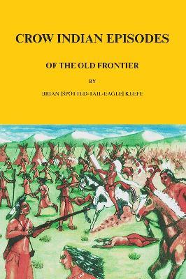 Crow Indian Episodes of the Old Frontier - Brian Keefe - cover