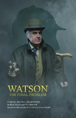 Watson: The Final Problem: A one-act drama for a solo performer, based on the works of Sir Arthur Conan Doyle - Bert Coules,Tim Marriott - cover
