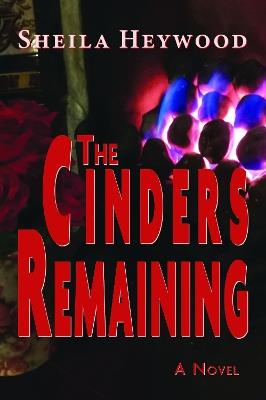 The Cinders Remaining: A novel - Sheila Heywood - cover