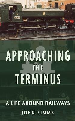 Approaching the Terminus: A Life around Railways - John Simms - cover