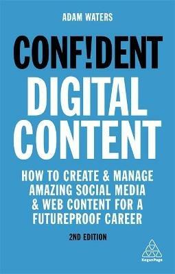 Confident Digital Content: How to Create and Manage Amazing Social Media and Web Content for a Futureproof Career - Adam Waters - cover