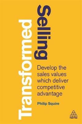 Selling Transformed: Develop the Sales Values which Deliver Competitive Advantage - Philip Squire - cover