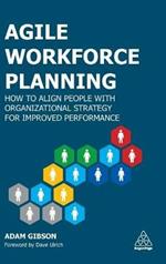Agile Workforce Planning: How to Align People with Organizational Strategy for Improved Performance