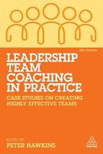 Leadership Team Coaching in Practice: Case Studies on Creating Highly Effective Teams