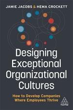 Designing Exceptional Organizational Cultures: How to Develop Companies where Employees Thrive