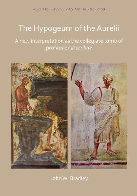 The Hypogeum of the Aurelii: A new interpretation as the collegiate tomb of professional scribae - John Bradley - cover