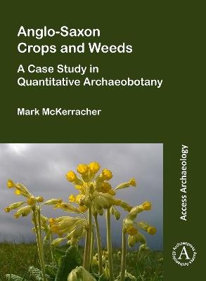 Anglo-Saxon Crops and Weeds: A Case Study in Quantitative Archaeobotany - Mark McKerracher - cover