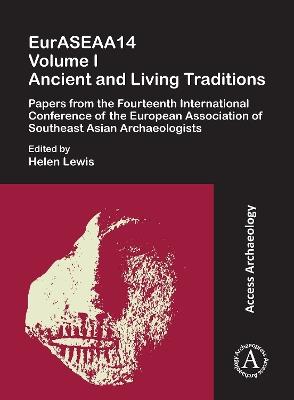 EurASEAA14 Volume I: Ancient and Living Traditions: Papers from the Fourteenth International Conference of the European Association of Southeast Asian Archaeologists - cover