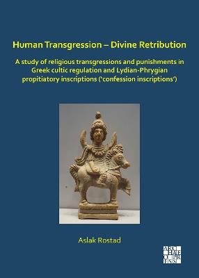 Human Transgression – Divine Retribution: A Study of Religious Transgressions and Punishments in Greek Cultic Regulation and Lydian-Phrygian Propitiatory Inscriptions (‘Confession Inscriptions’) - Aslak Rostad - cover
