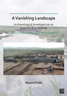 A Vanishing Landscape: Archaeological Investigations at Blakeney Eye, Norfolk - Naomi Field - cover