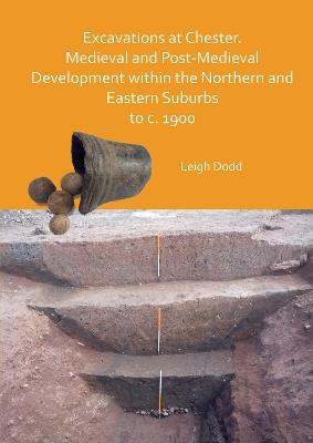 Excavations at Chester. Medieval and Post-Medieval Development within the Northern and Eastern Suburbs to c. 1900 - Leigh Dodd - cover