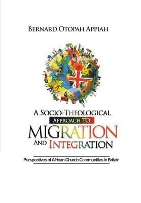 A Socio-theological Approach to Migration and Integration: Perspectives of African Church Communities in Britain - Bernard Otopah Appiah - cover