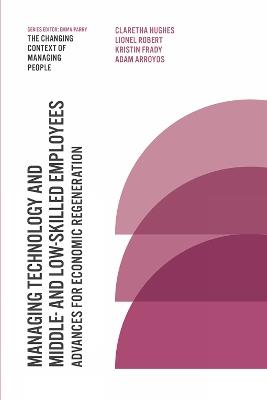 Managing Technology and Middle- and Low-skilled Employees: Advances for Economic Regeneration - Claretha Hughes,Lionel Robert,Kristin Frady - cover