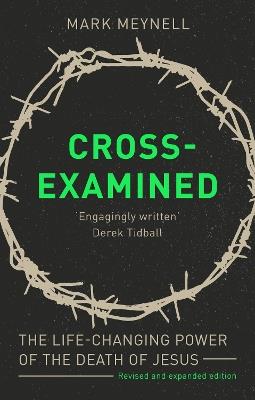 Cross-Examined: The Life-Changing Power Of The Death Of Jesus - Mark Meynell - cover
