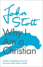Why I am a Christian: A Clear, Compelling Account Of The Basis Of The Author's Belief