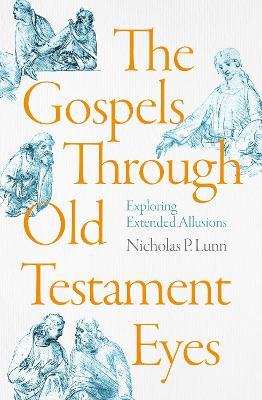 The Gospels Through Old Testament Eyes: Exploring Extended Allusions - Nicholas P. Lunn - cover