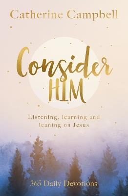 Consider Him: Listening, Learning and Leaning on Jesus: 365 Daily Devotions - Catherine Campbell - cover