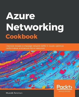 Azure Networking Cookbook: Practical recipes to manage network traffic in Azure, optimize performance, and secure Azure resources - Mustafa Toroman - cover