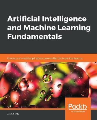 Artificial Intelligence and Machine Learning Fundamentals: Develop real-world applications powered by the latest AI advances - Zsolt Nagy - cover