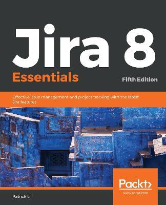 Jira 8 Essentials: Effective issue management and project tracking with the latest Jira features, 5th Edition - Patrick Li - cover