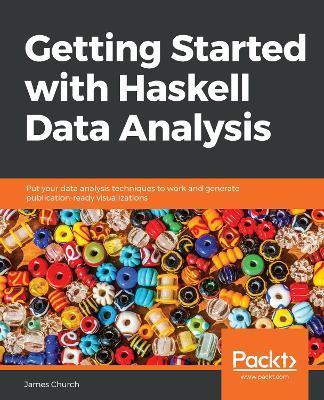 Getting Started with Haskell Data Analysis: Put your data analysis techniques to work and generate publication-ready visualizations - James Church - cover