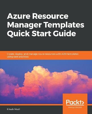 Azure Resource Manager Templates Quick Start Guide: Create, deploy, and manage Azure resources with ARM templates using best practices - Ritesh Modi - cover