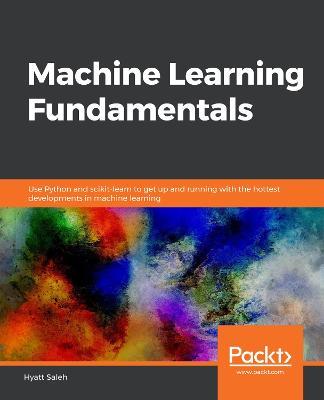 Machine Learning Fundamentals: Use Python and scikit-learn to get up and running with the hottest developments in machine learning - Hyatt Saleh - cover
