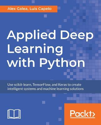 Applied Deep Learning with Python: Use scikit-learn, TensorFlow, and Keras to create intelligent systems and machine learning solutions - Alex Galea,Luis Capelo - cover