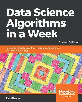Data Science Algorithms in a Week: Top 7 algorithms for scientific computing, data analysis, and machine learning, 2nd Edition - David Natingga - cover