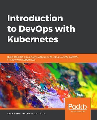 Introduction to DevOps with Kubernetes: Build scalable cloud-native applications using DevOps patterns created with Kubernetes - Onur Yilmaz,Suleyman Akbas - cover