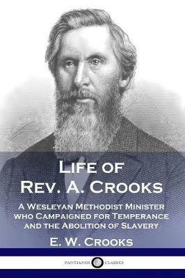 Life of Rev. A. Crooks: A Wesleyan Methodist Minister who Campaigned for Temperance and the Abolition of Slavery - E W Crooks - cover