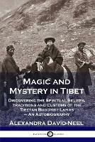 Magic and Mystery in Tibet: Discovering the Spiritual Beliefs, Traditions and Customs of the Tibetan Buddhist Lamas - An Autobiography - Alexandra David-Neel - cover