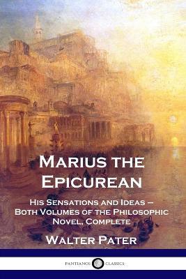 Marius the Epicurean: His Sensations and Ideas - Both Volumes of the Philosophic Novel, Complete - Walter Pater - cover