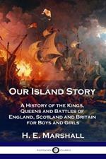 Our Island Story: A History of the Kings, Queens and Battles of England, Scotland and Britain for Boys and Girls